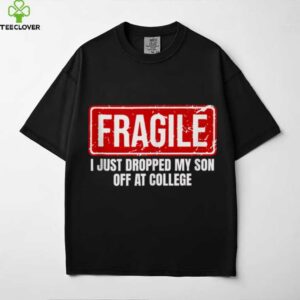 Family Fragile I Just Dropped My Son Off At College shirt