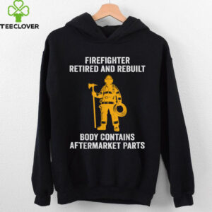 Firefighter Retired Rebuilt Body Contains Aftermarket Parts Shirt