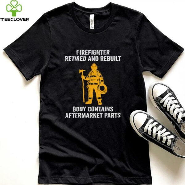 Firefighter Retired Rebuilt Body Contains Aftermarket Parts Shirt