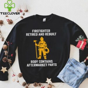 Firefighter Retired Rebuilt Body Contains Aftermarket Parts Shirt