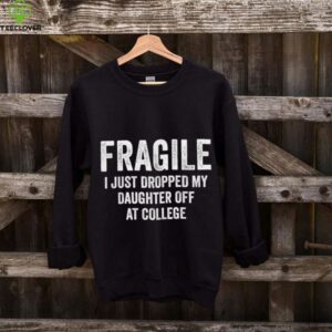 Fragile I Just Dropped My Daughter Off At College Mom shirt