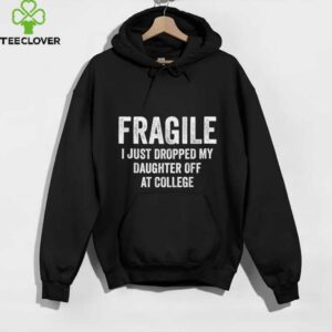 Fragile I Just Dropped My Daughter Off At College Mom shirt