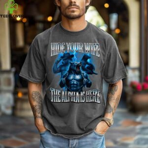 Hide Your Wife The Alpha Is Here Alpha Wolf Cringy Silly Shirt