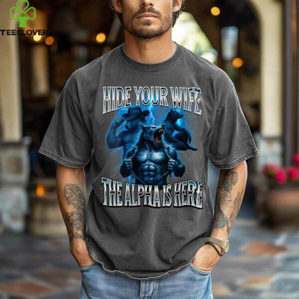 Hide Your Wife The Alpha Is Here Alpha Wolf Cringy Silly Shirt