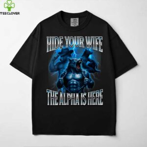 Hide Your Wife The Alpha Is Here Alpha Wolf Cringy Silly Shirt