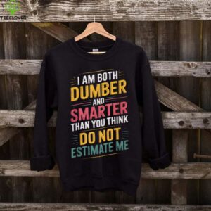 I Am Both Dumber And Smarter Than You Think Dont Estimate Me shirt