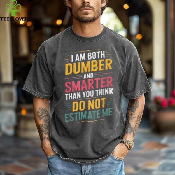 I Am Both Dumber And Smarter Than You Think Dont Estimate Me shirt