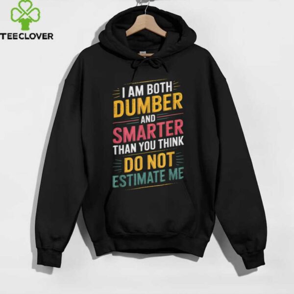 I Am Both Dumber And Smarter Than You Think Dont Estimate Me shirt