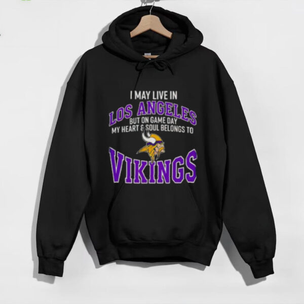 I May Live In Los Angeles But On Gameday My Heart And Soul Belong To Minnesota Vikings Shirt