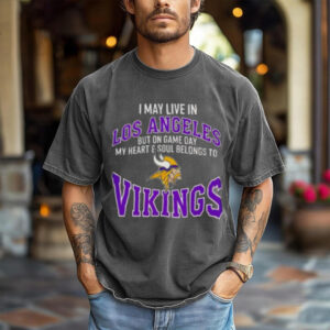 I May Live In Los Angeles But On Gameday My Heart And Soul Belong To Minnesota Vikings Shirt