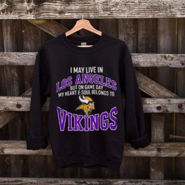I May Live In Los Angeles But On Gameday My Heart And Soul Belong To Minnesota Vikings Shirt