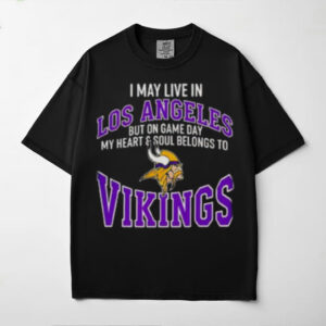 I May Live In Los Angeles But On Gameday My Heart And Soul Belong To Minnesota Vikings Shirt