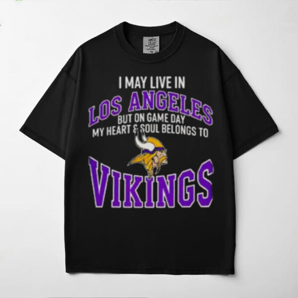 I May Live In Los Angeles But On Gameday My Heart And Soul Belong To Minnesota Vikings Shirt