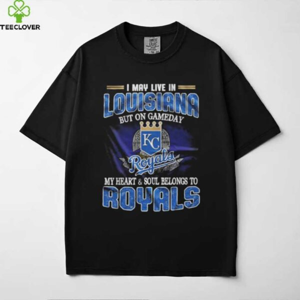 I May Live In Louisiana But On Game Day My Heart And Soul Belongs To Kansas City Royals Shirt