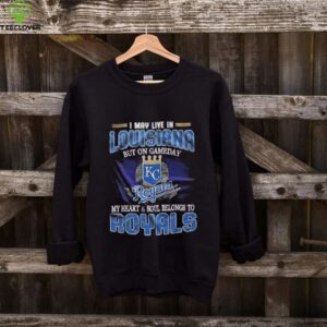 I May Live In Louisiana But On Game Day My Heart And Soul Belongs To Kansas City Royals Shirt