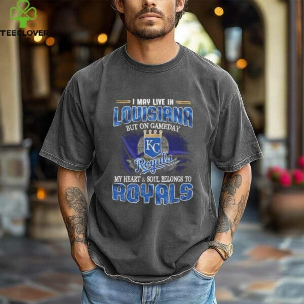 I May Live In Louisiana But On Game Day My Heart And Soul Belongs To Kansas City Royals Shirt