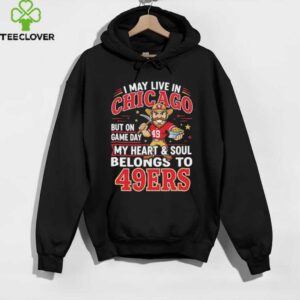 I may live in Chicago but on gameday my heart and soul belong to San Francisco 49ers shirt