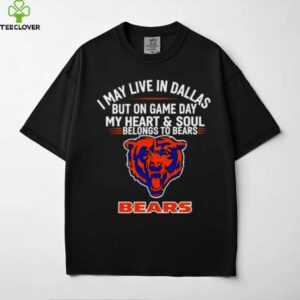 I may live in Dallas but on gameday my heart and soul belong to Chicago Bears shirt