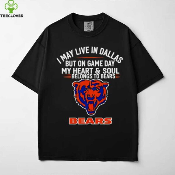 I may live in Dallas but on gameday my heart and soul belong to Chicago Bears shirt