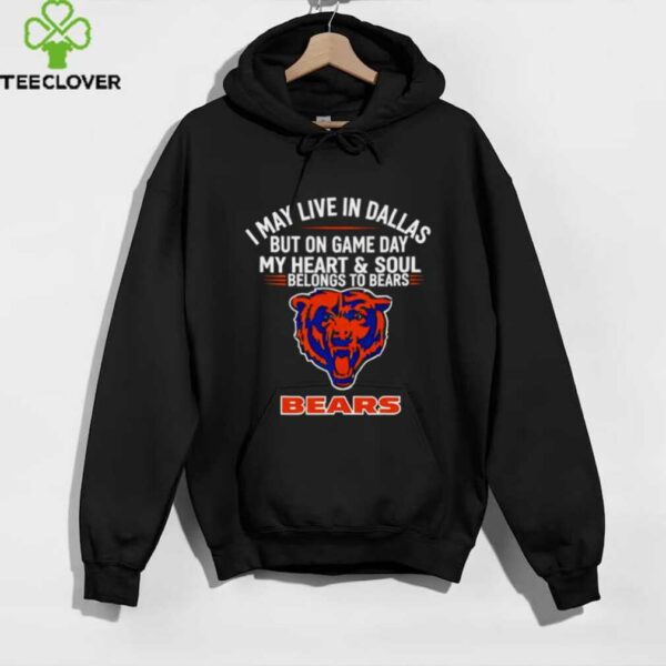 I may live in Dallas but on gameday my heart and soul belong to Chicago Bears shirt