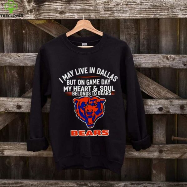 I may live in Dallas but on gameday my heart and soul belong to Chicago Bears shirt