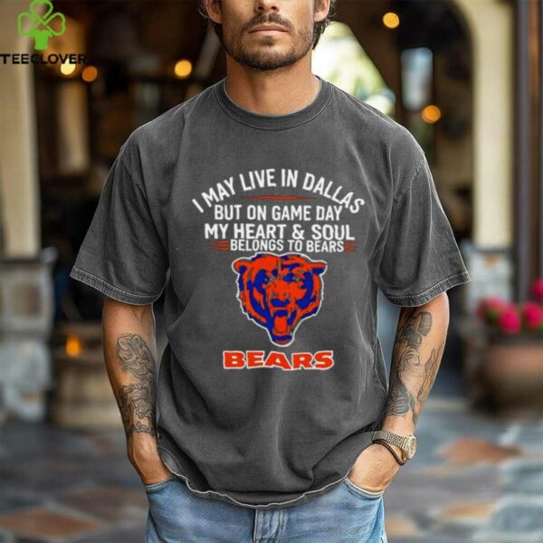 I may live in Dallas but on gameday my heart and soul belong to Chicago Bears shirt