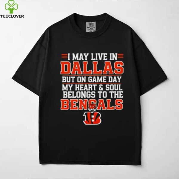 I may live in Dallas but on gameday my heart and soul belong to Cincinnati Bengals shirt