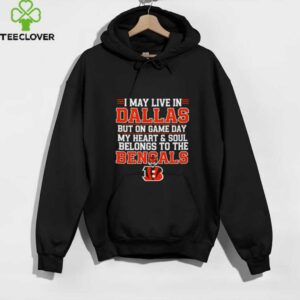 I may live in Dallas but on gameday my heart and soul belong to Cincinnati Bengals shirt