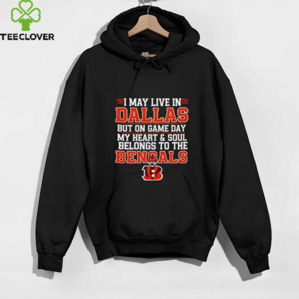 I may live in Dallas but on gameday my heart and soul belong to Cincinnati Bengals shirt