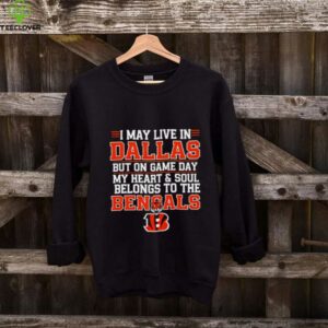 I may live in Dallas but on gameday my heart and soul belong to Cincinnati Bengals shirt