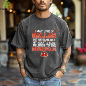 I may live in Dallas but on gameday my heart and soul belong to Cincinnati Bengals shirt