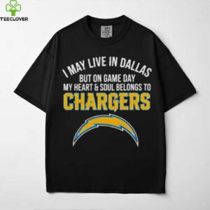 I may live in Dallas but on gameday my heart and soul belong to Los Angeles Chargers shirt