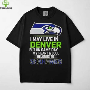 I may live in Denver but on gameday my heart and soul belong to Seattle Seahawks shirt