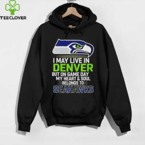 I may live in Denver but on gameday my heart and soul belong to Seattle Seahawks shirt