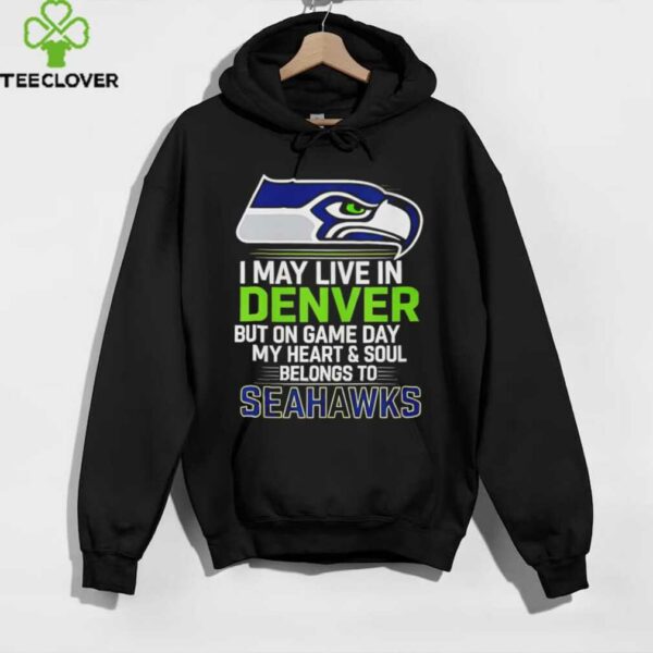 I may live in Denver but on gameday my heart and soul belong to Seattle Seahawks shirt