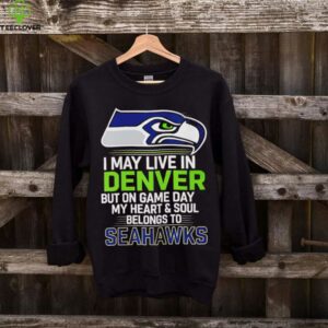 I may live in Denver but on gameday my heart and soul belong to Seattle Seahawks shirt