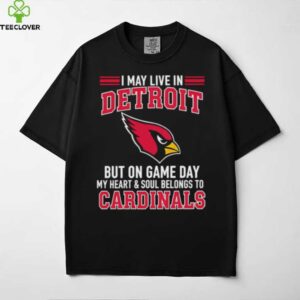 I may live in Detroit but on gameday my heart and soul belong to Arizona Cardinals shirt