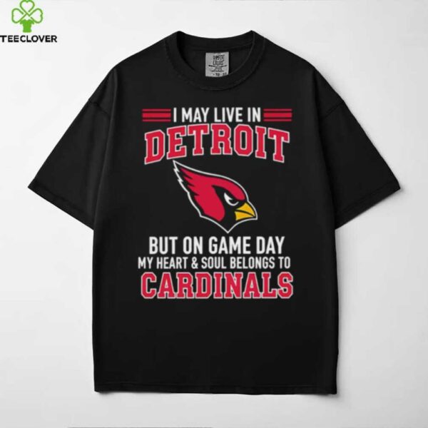 I may live in Detroit but on gameday my heart and soul belong to Arizona Cardinals shirt