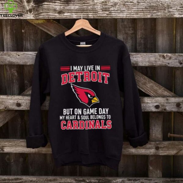 I may live in Detroit but on gameday my heart and soul belong to Arizona Cardinals shirt