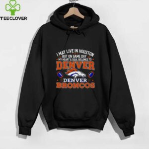 I may live in Houston but on gameday my heart and soul belong to Denver Broncos shirt