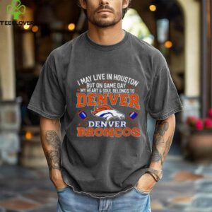 I may live in Houston but on gameday my heart and soul belong to Denver Broncos shirt