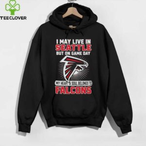 I may live in Seattle but on gameday my heart and soul belong to Atlanta Falcons shirt