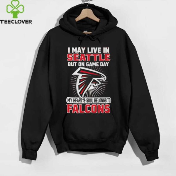 I may live in Seattle but on gameday my heart and soul belong to Atlanta Falcons shirt