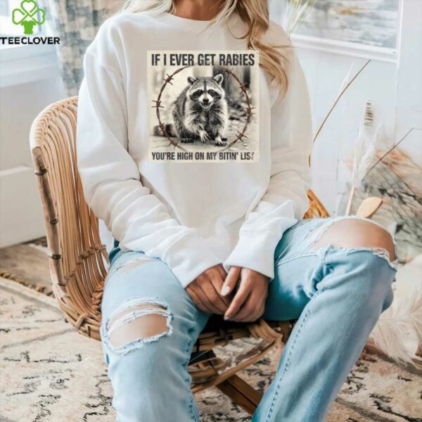 IF I Ever GET Rabies, You’Re HIGH ON My BITIN’ List Shirt