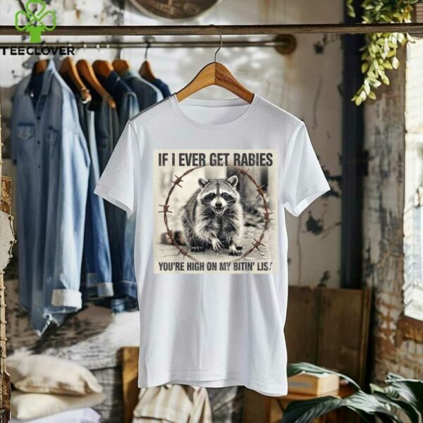 IF I Ever GET Rabies, You’Re HIGH ON My BITIN’ List Shirt