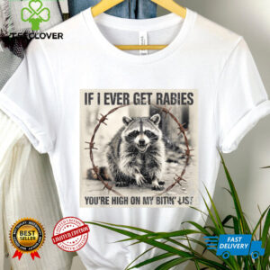 IF I Ever GET Rabies, You'Re HIGH ON My BITIN' List Shirt