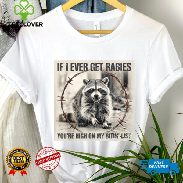 IF I Ever GET Rabies, You’Re HIGH ON My BITIN’ List Shirt