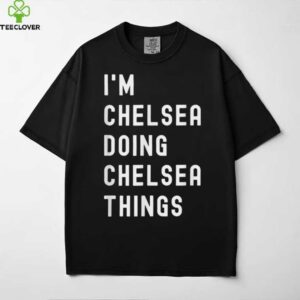I’M Chelsea Doing Chelsea Things Shirt