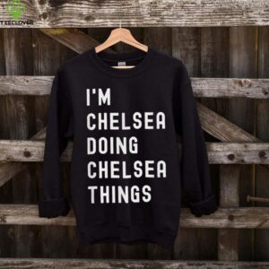 I'M Chelsea Doing Chelsea Things Shirt