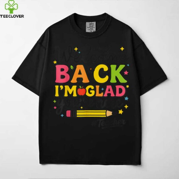 I’M Glad You’Re Here Welcome Back To School Teacher Shirt